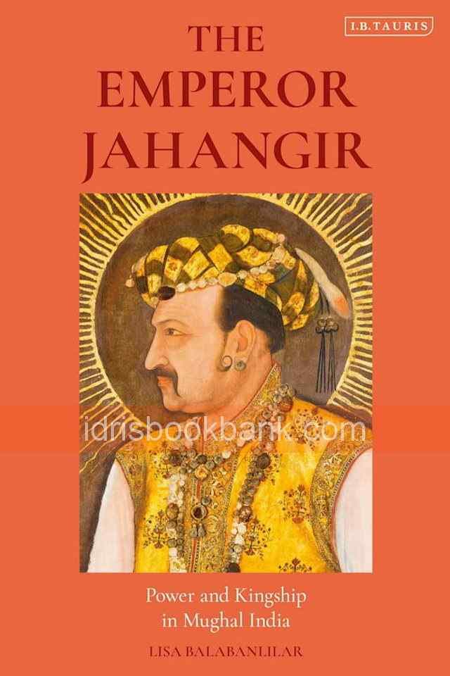 THE EMPEROR JAHANGIR POWER AND KINGSHIP IN MUGHAL INDIA